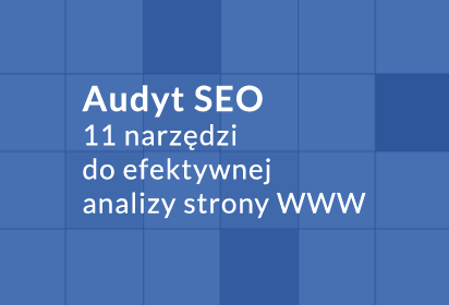 Audyt SEO – 11 narzędzi do efektywnej analizy strony www