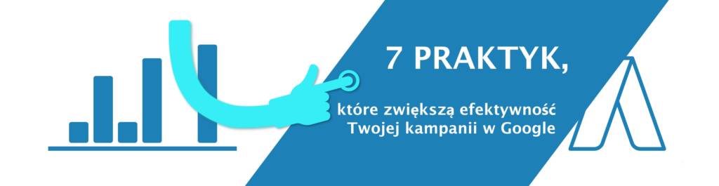 7 praktyk, które zwiększą efektywność Twojej kampanii w Google